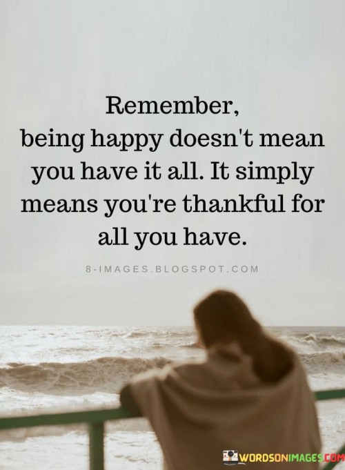 Remember Being Happy Doesnt Mean You Have It all Quote