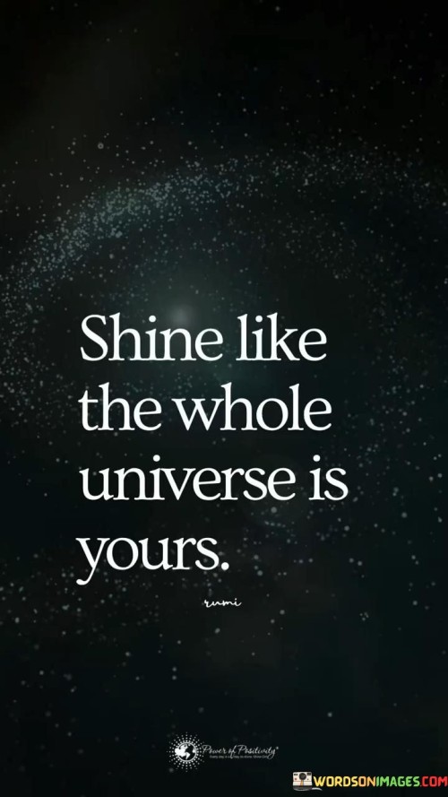 Shine-Like-The-Whole-Universe-Is-Yours-Quote.jpeg