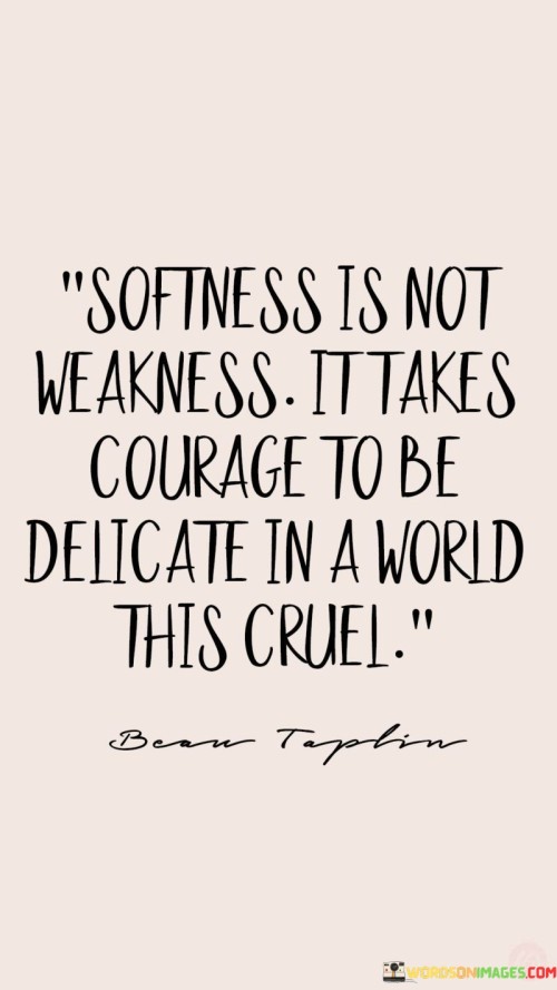 Softness Is Not Weakess It Takes Courage Quote