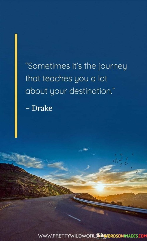 Sometimes It's The Journey That Teaches You A Lot Quote