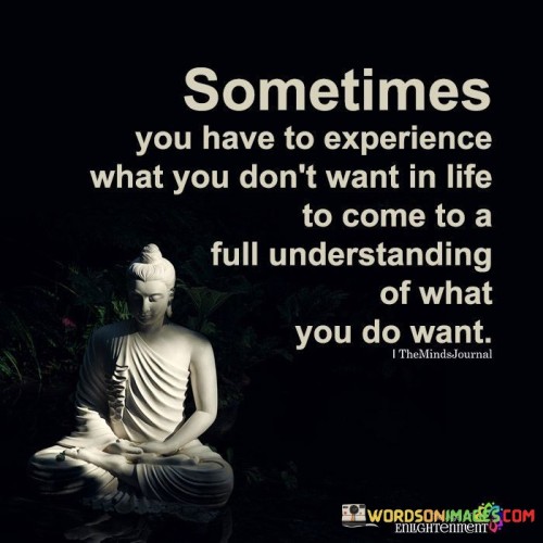 Sometimes you have to experience what you don't want in life quotes