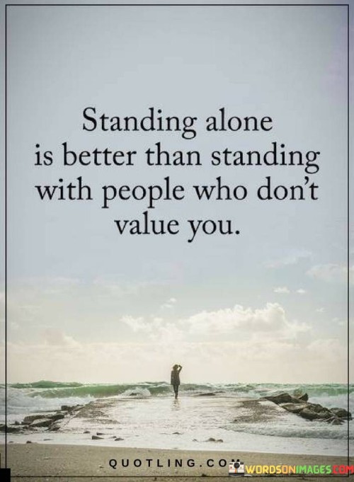 Standing-Alone-Is-Better-Than-Standing-With-People-Who-Dont-Value-You-Quote.jpeg