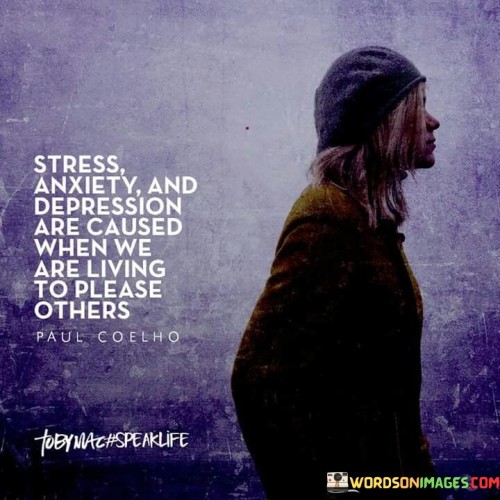 Stress Anxiety And Depression Are Caused When We Are Living To Please Others Quote