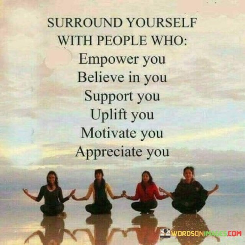 Surround-yourself-with-people-who-empower-you-believe-in-you-appreciate-you-qoutes.jpeg