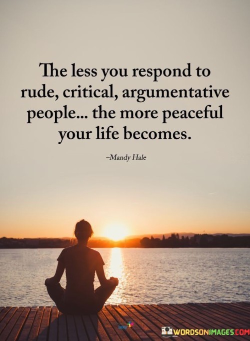 The Less You Respond To Rude The More Peaceful Your Life Becomes Quote