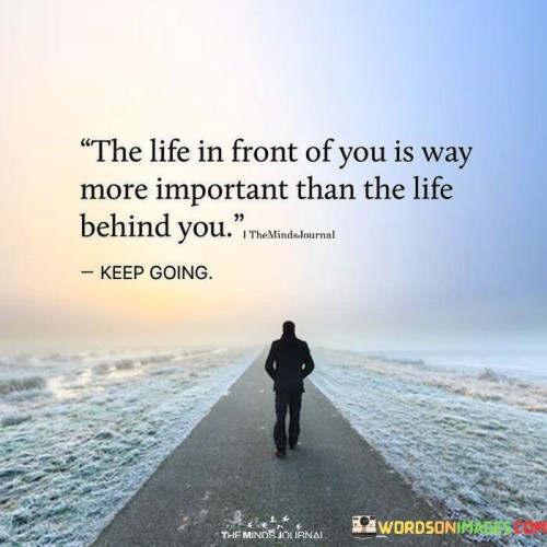 The Life In Front Of You Is Way More Important Quote