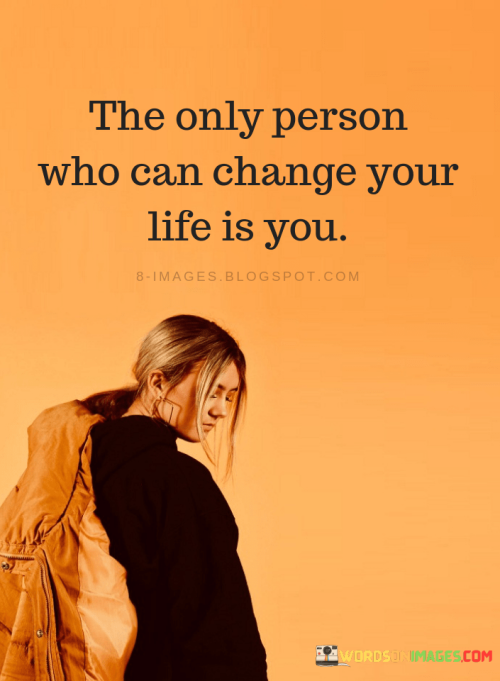 The-only-person-who-can-change-your-life-is-you-quote