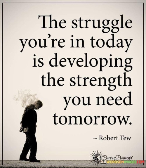 The struggle you're in today is developing the strenght you need tomorrow quote