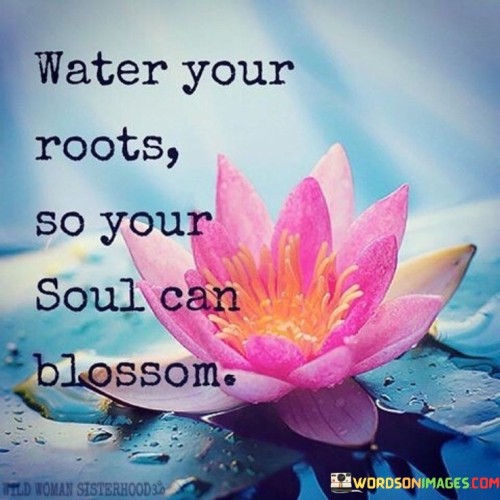 Water Your Roots So Your Soul Can Blossom Quote