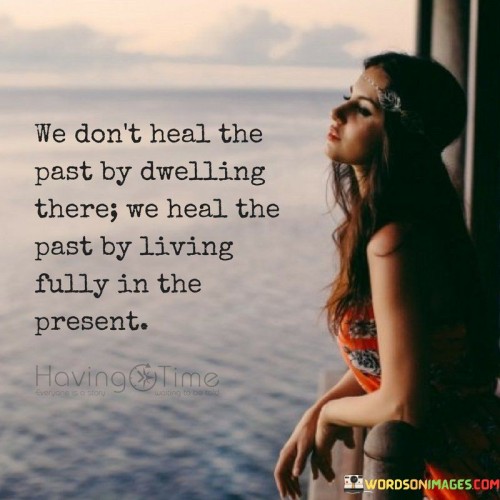 We Dont Heal The Past By Dwelling There Quote