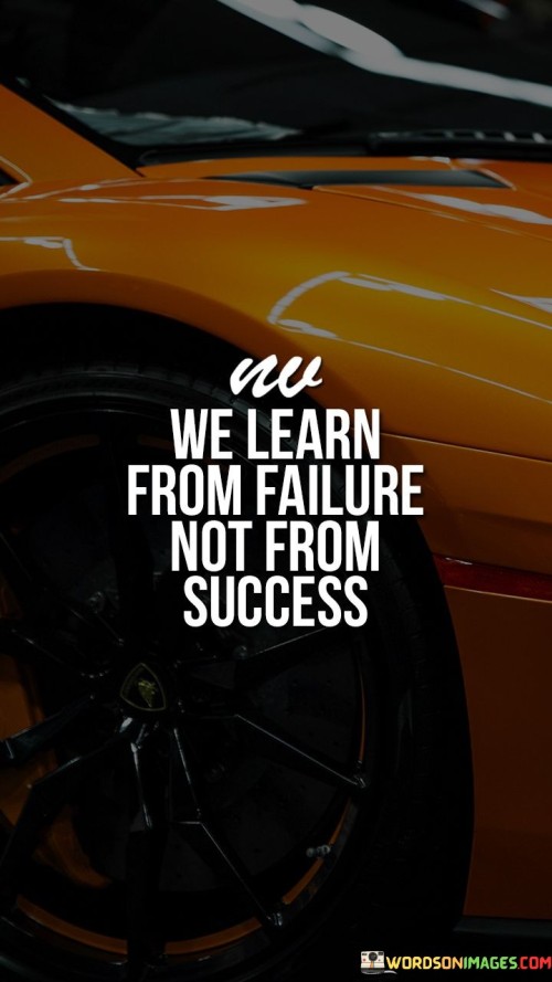 We Learn From Failure Not From Success Quote