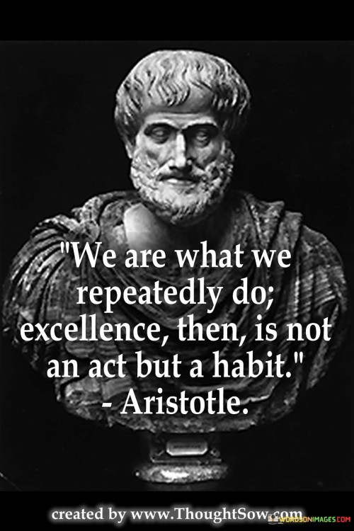 We-are-what-we-repeatedly-do-excellence-then-is-not-an-act-but-a-habit-quote.jpeg