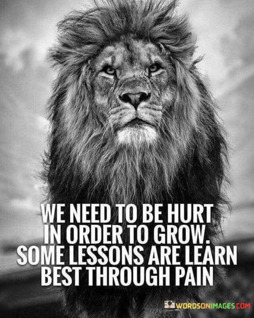We need to be hurt in order to grow some lessons are learn best through plan quotes