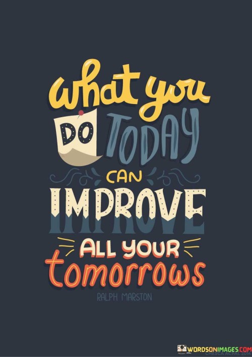 What You Do Today Can Improve All Your Tomorrows Quote