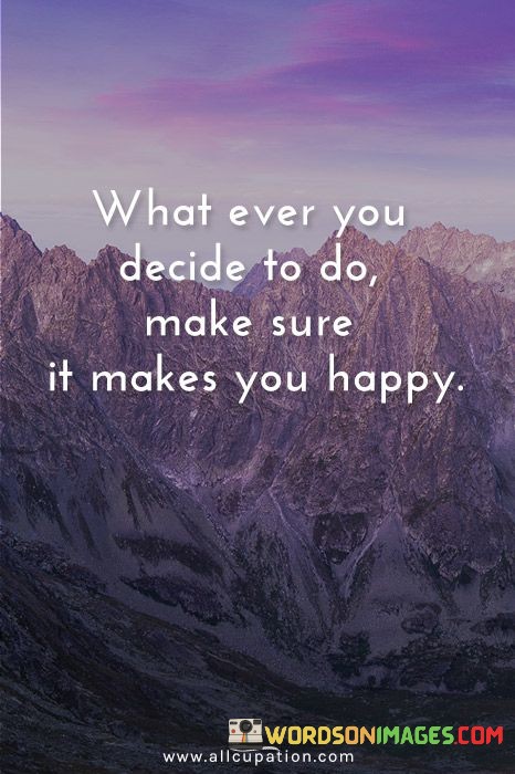 What-ever-you-decide-to-do-make-sure-it-make-you-happy-quotes.jpeg