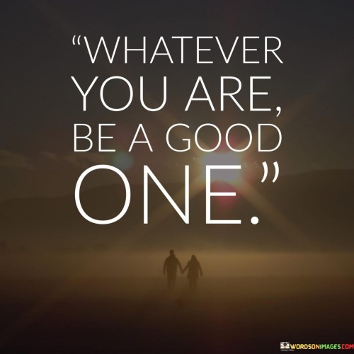 Whatever You Are Be A Good One Quote