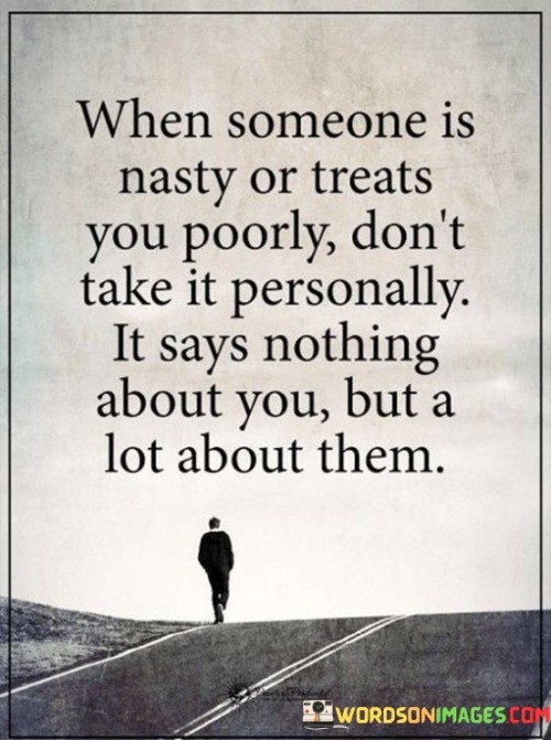 When Someone is Nasty or Treats You Poorly Dont Take It Personally Quote