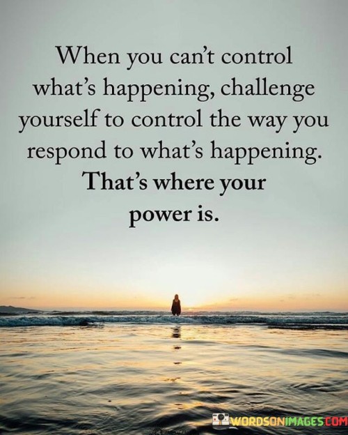 When You Cant Control Whats Happening Challenge Yourself Quote