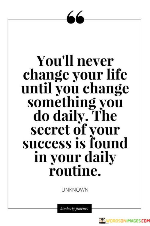 Youll Never Change Your Life Until You Change Something You Do Daily Quote