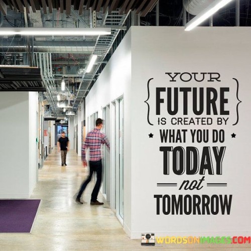 Your Future is Created By What You Do Quote