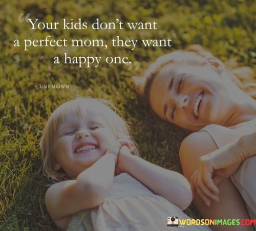 Your Kids Doesnt Want A Perfect Mom They Want A Happy One Quote