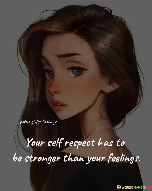 Your Self Respect Has To Be Stronger Than Your Feelings Quote