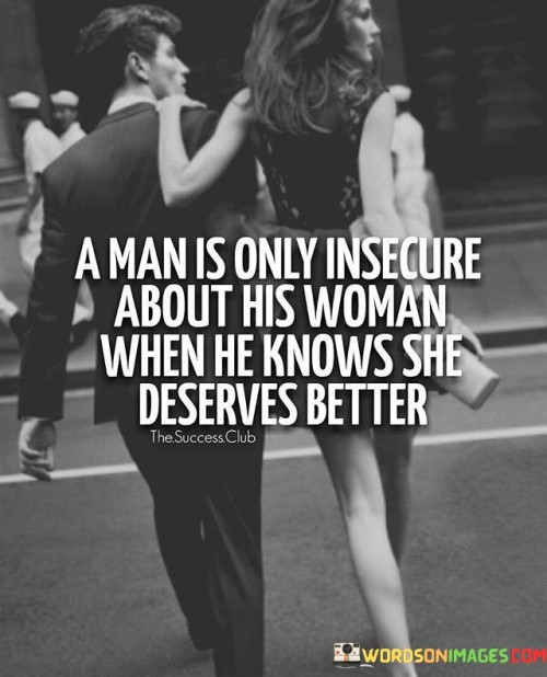 A Man Is Only Insecure About His Woman When He Knows She Deserves Better Quote