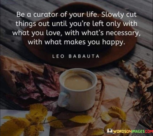 Be A Curator of Your Life Slowly Cut The Things Out Quote