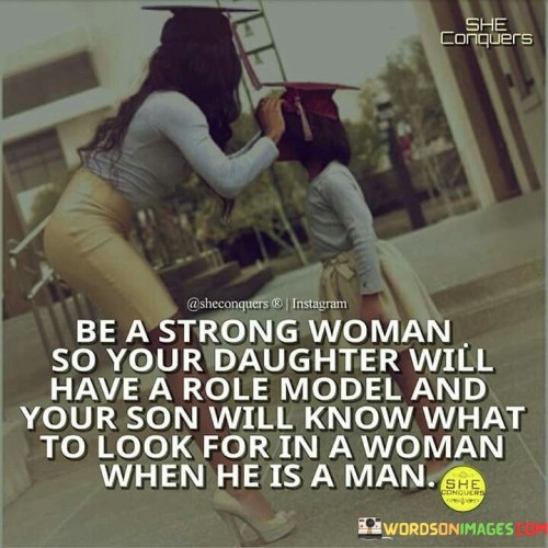 Be A Strong Woman So Your Daughter Will Have A Role Model Quote