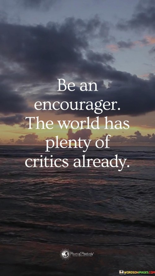 Be-An-Encourager-The-World-Has-Plenty-Of-Critics-Already-Quotes.jpeg