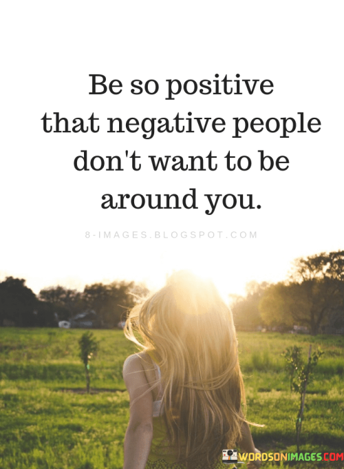 Be-So-Positive-That-Negative-People-Dont-Want-To-Be-Around-You-Quotes.png