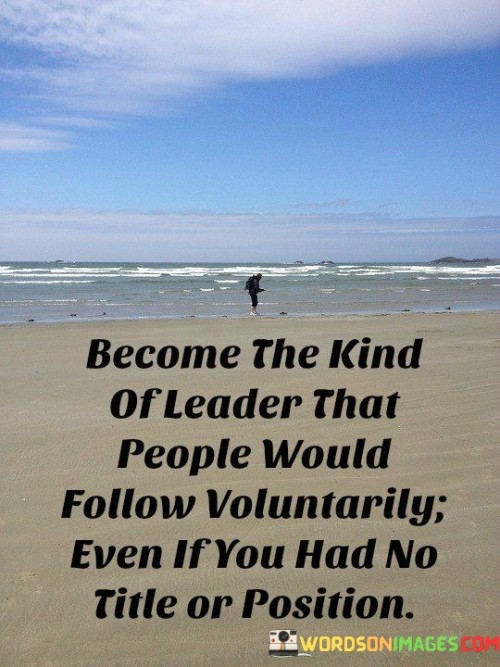 Become The Kind Of Leader That People Would Follow Quote