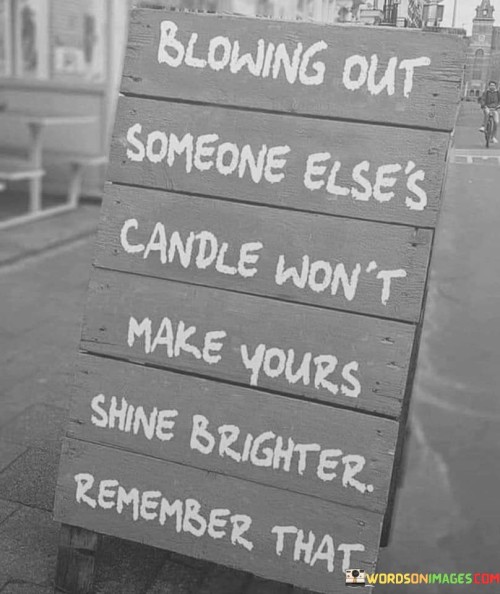 Blowing Out Someone Elses Candle Wont Make Shine Quote