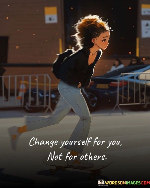 Change Yourself For You Not For Others Quotes