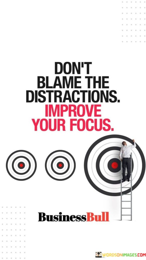 Dont Blame The Distractions Improve Your Focus Quote