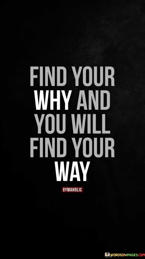 Find Your Why And You Will Find Your Way Quote