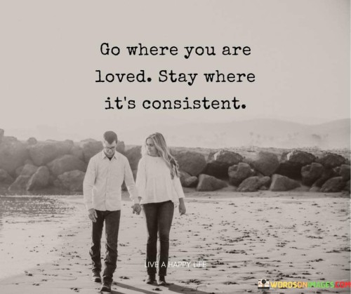 Go Where You Are Loved Stay Where Its Consistent Quote