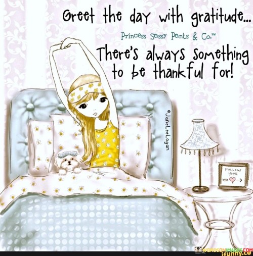 Greet The Day With Gratitude There's Always Something To Be Thankful For Quotes