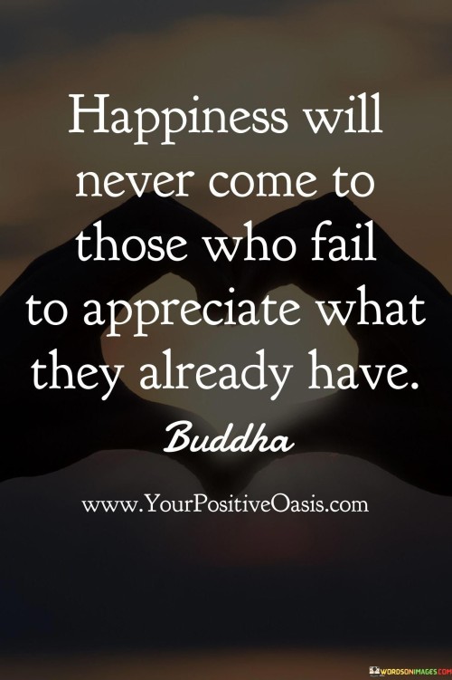 Happiness-Will-Never-Come-To-Those-Who-Fail-To-Appreciate-What-They-Already-Have-Quotes.jpeg