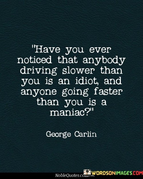 Have You Ever Noticed That Anybody Driving Slower Than You Is An Idiot Quote