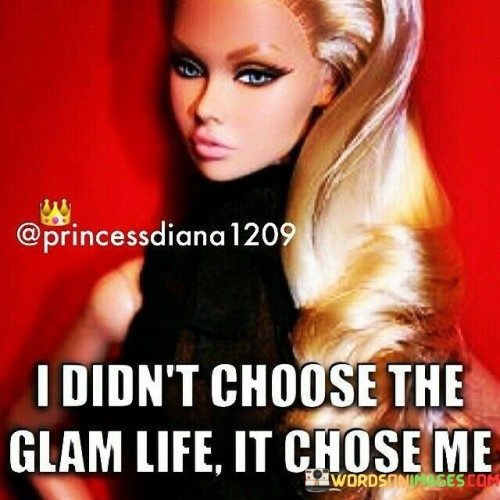 I Didnt Choose The Glam Life It Choose Me Quote