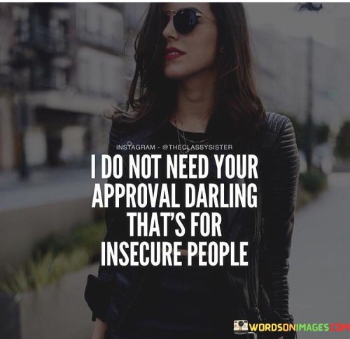 I Do Not Need Your Approval Darling That's For Insecure People Quotes