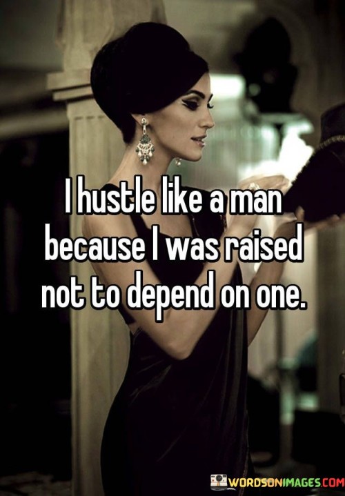 I Hustle Like A man Becasue I Was Raised Not To Depend On one Quote