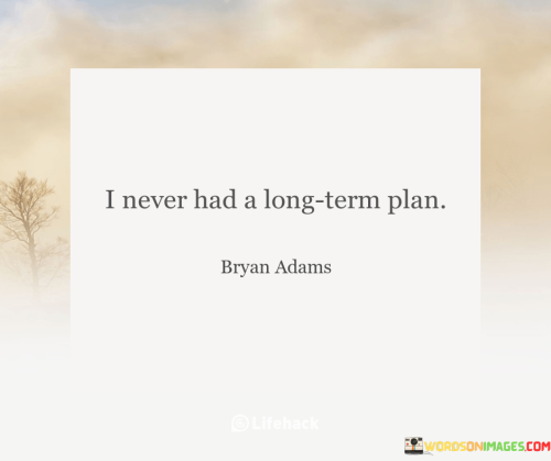 I-Never-Had-A-Long-Term-Plan-Quote
