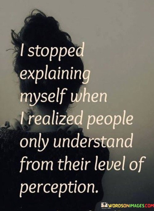 I-Stopped-Explaining-Myself-When-I-Realized-People-Only-Understand-From-Their-Level-Of-Perception-Quotes.jpeg