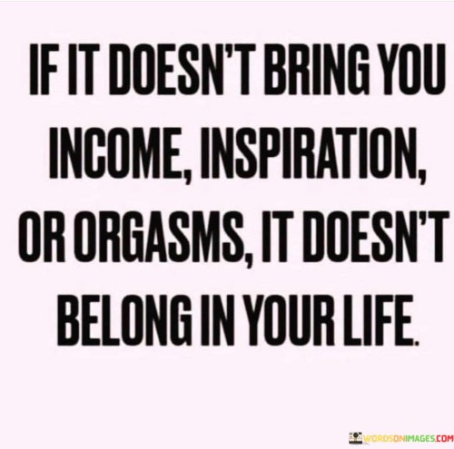 If It Doesnt Bring You Income It Doesnt Belong In Your Life Quote