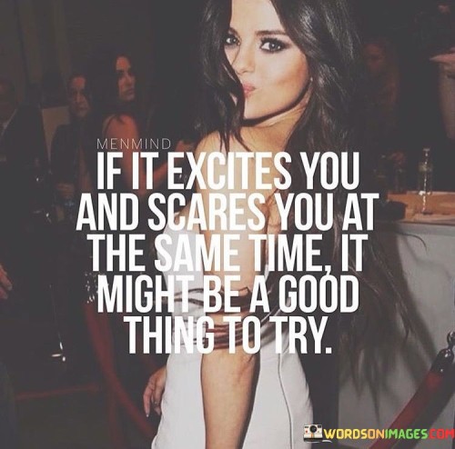 If It Excites You And Scares You At The Same Time Might Be A Good Thing To Try Quote