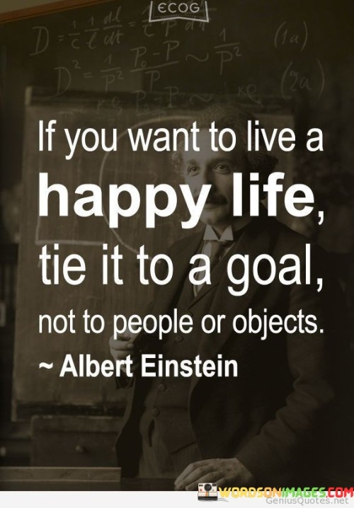 If-You-Want-To-Live-A-Happy-Life-Tie-It-To-A-Goal-Not-To-People-Or-Objects-Quotes.jpeg