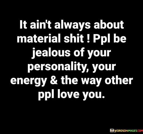 It Aint Always About Material Shit ppl be Jealous Of Your Personality Quote