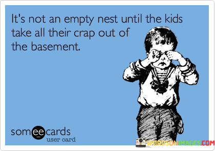 Its-Not-An-Empty-Nest-Unitl-The-Kids-Take-All-Their-Crap-Out-Quote